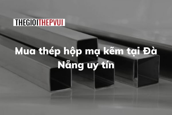 Mua thép hộp mạ kẽm tại Đà Nẵng uy tín